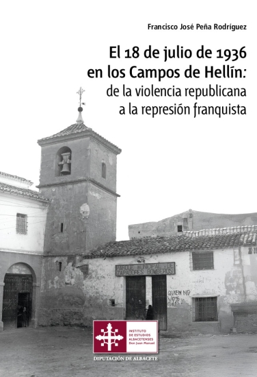El 18 de julio de 1936 en los Campos de Hellín : de la violencia republicana a la represión franquista / Francisco José Peña Rodríguez
