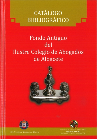 CATÁLOGO BIBLIOGRÁFICO. Fondo Antiguo del Ilustre Colegio de Abogados de Albacete