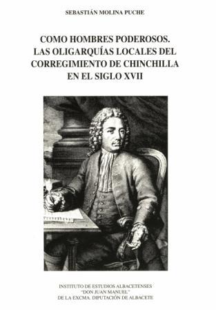 COMO HOMBRES PODEROSOS. LAS OLIGARQUÍAS LOCALES DEL CORREGIMIENTO DE CHINCHILLA EN EL SIGLO XVIII. Sebastián MOLINA PUCHE.