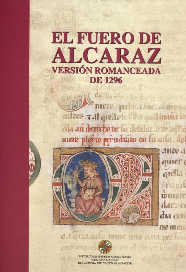 El Fuero de Alcaraz. Versión Romanceada de 1296 - [Facsímil, Transcripción, Estudio de su ordenamiento e iluminación y Estudio histórico]