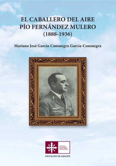 El caballero del aire Pío Fernández Mulero (1888-1936) / Mariano José García-Consuegra García-Consuegra.