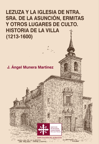 Lezuza y la iglesia de Ntra. Sra. de La Asunción, ermitas y otros lugares de culto. Historia de la villa (1213-1600) / J. Ángel Munera Martínez