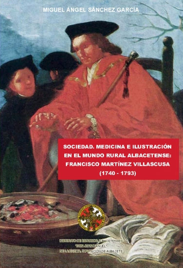Sociedad, medicina e ilustración en el mundo rural albacetense: Francisco Martínez Villascusa (1740-1793). De Miguel Ángel Sánchez García.